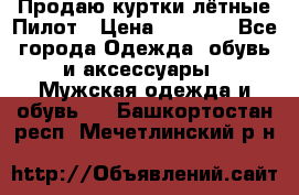 Продаю куртки лётные Пилот › Цена ­ 9 000 - Все города Одежда, обувь и аксессуары » Мужская одежда и обувь   . Башкортостан респ.,Мечетлинский р-н